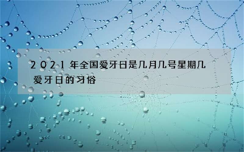 2021年全国爱牙日是几月几号星期几 爱牙日的习俗